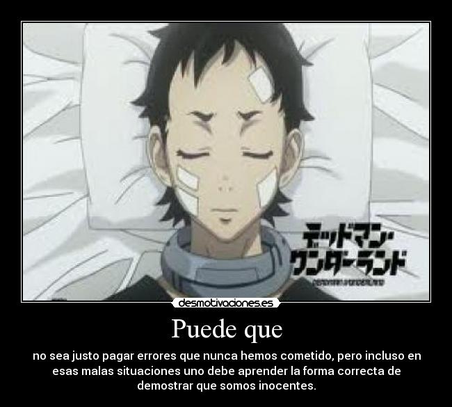 Puede que - no sea justo pagar errores que nunca hemos cometido, pero incluso en
esas malas situaciones uno debe aprender la forma correcta de
demostrar que somos inocentes.