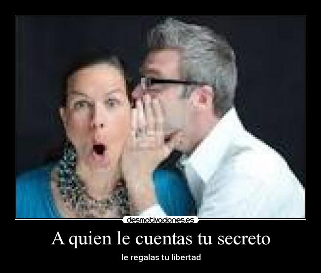 A quien le cuentas tu secreto - le regalas tu libertad