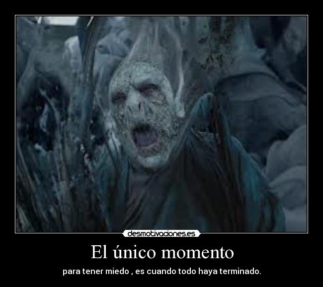 El único momento - para tener miedo , es cuando todo haya terminado.