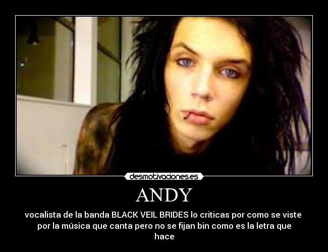 ANDY - vocalista de la banda BLACK VEIL BRIDES lo criticas por como se viste 
por la música que canta pero no se fijan bin como es la letra que
hace