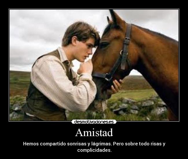 Amistad - Hemos compartido sonrisas y lágrimas. Pero sobre todo risas y complicidades.