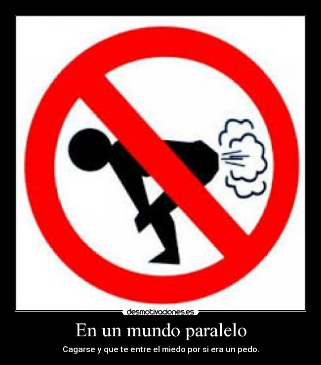En un mundo paralelo - Cagarse y que te entre el miedo por si era un pedo.