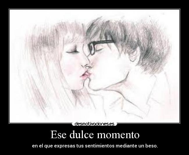 Ese dulce momento - en el que expresas tus sentimientos mediante un beso.