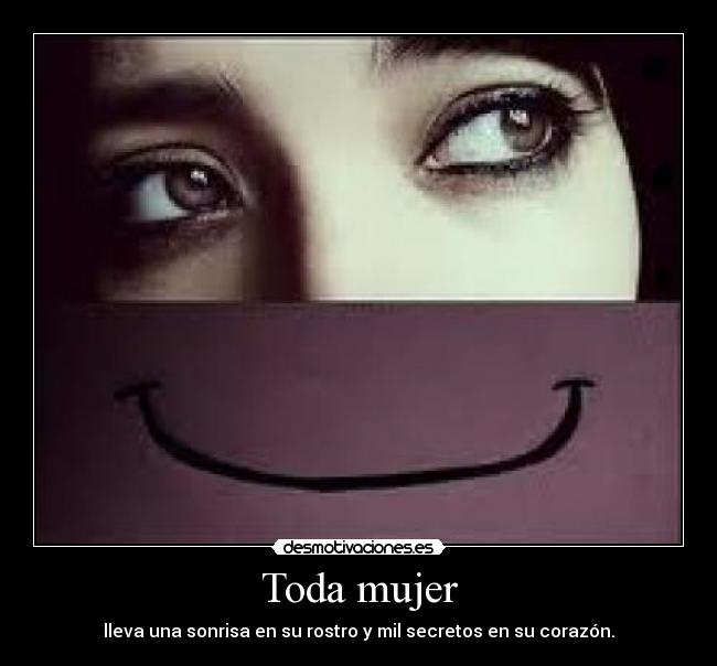 Toda mujer - lleva una sonrisa en su rostro y mil secretos en su corazón.