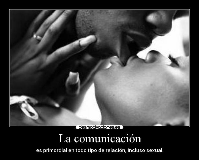 La comunicación - es primordial en todo tipo de relación, incluso sexual.