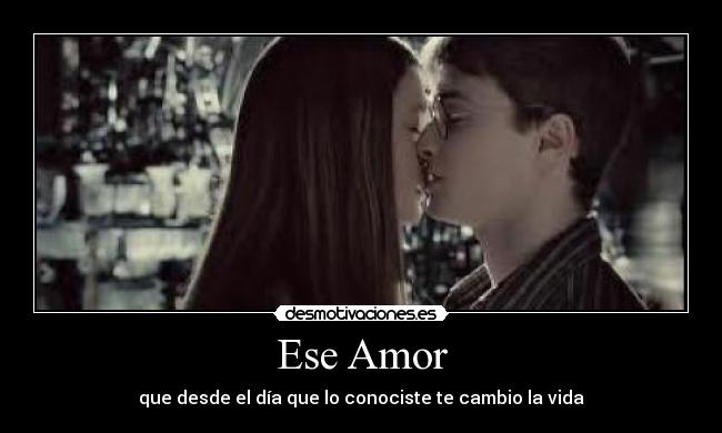 Ese Amor - que desde el día que lo conociste te cambio la vida