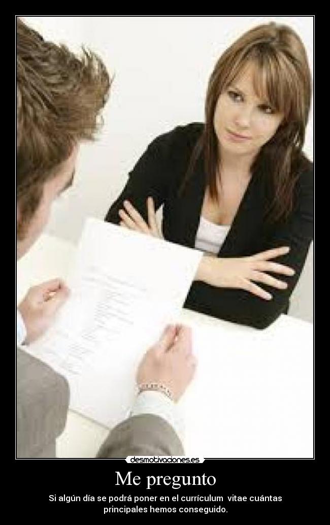 Me pregunto - Si algún día se podrá poner en el currículum vitae cuántas
principales hemos conseguido.