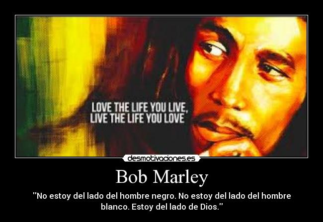Bob Marley - No estoy del lado del hombre negro. No estoy del lado del hombre
blanco. Estoy del lado de Dios.
