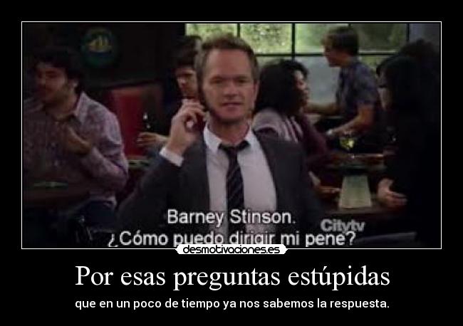Por esas preguntas estúpidas - que en un poco de tiempo ya nos sabemos la respuesta.