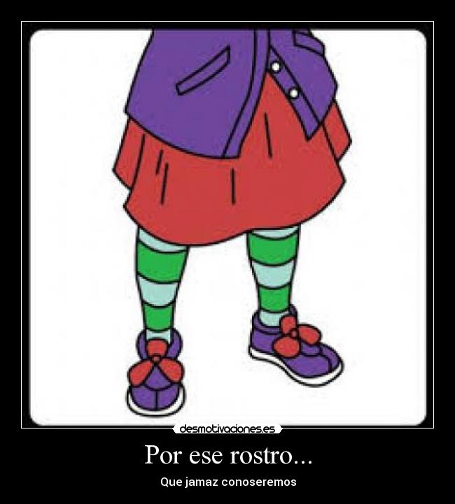 Por ese rostro... - Que jamaz conoseremos