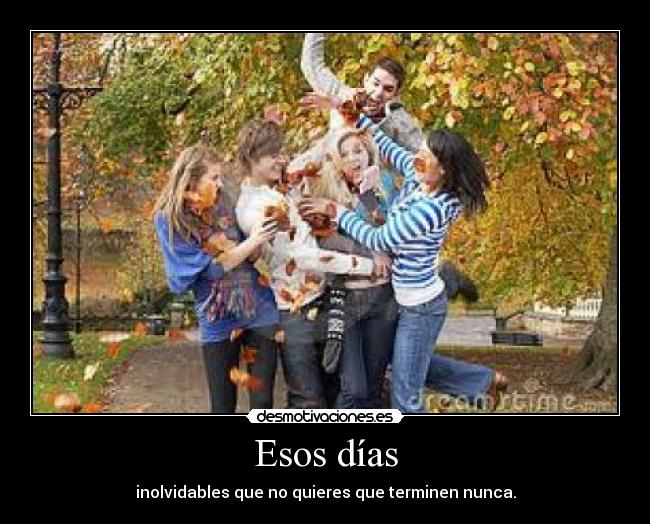 Esos días - inolvidables que no quieres que terminen nunca.