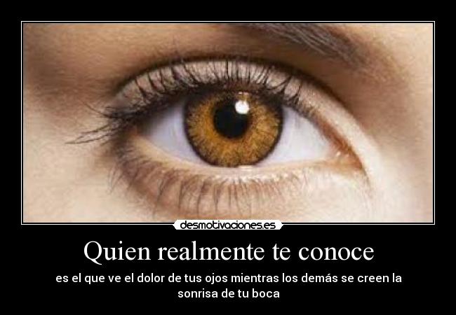 Quien realmente te conoce - es el que ve el dolor de tus ojos mientras los demás se creen la sonrisa de tu boca