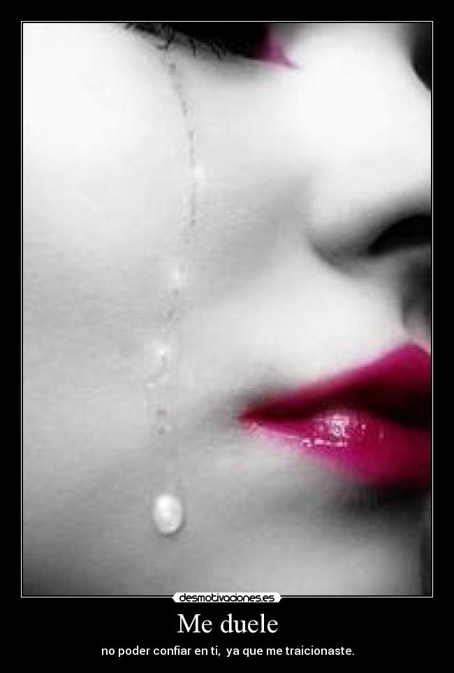 Me duele - no poder confiar en ti, ya que me traicionaste.