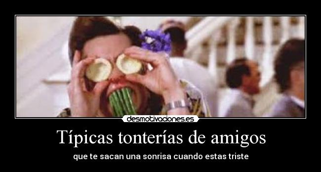Típicas tonterías de amigos - que te sacan una sonrisa cuando estas triste