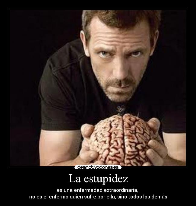 La estupidez - es una enfermedad extraordinaria, 
no es el enfermo quien sufre por ella, sino todos los demás