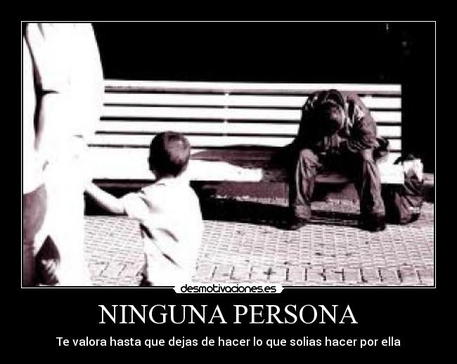 NINGUNA PERSONA - Te valora hasta que dejas de hacer lo que solias hacer por ella