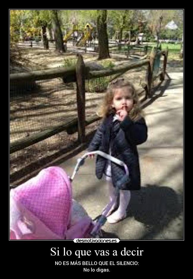 Si lo que vas a decir - NO ES MÁS BELLO QUE EL SILENCIO:
No lo digas.