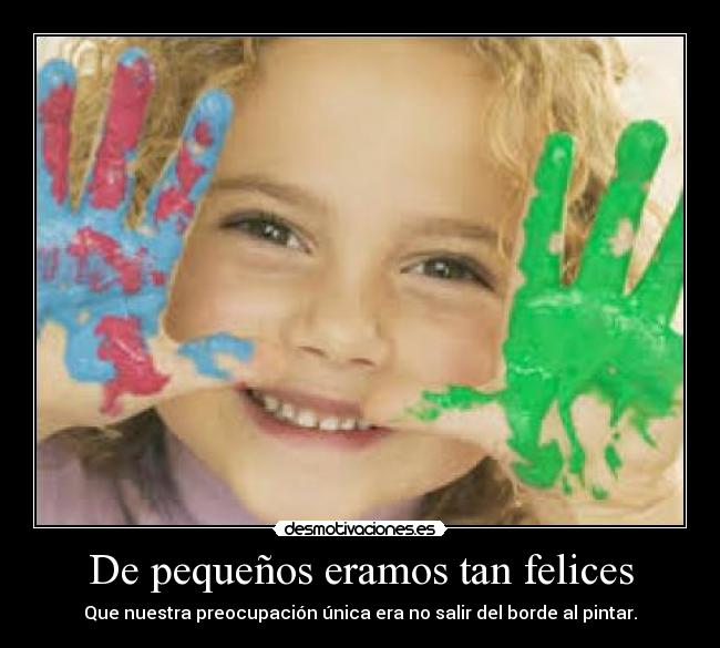 De pequeños eramos tan felices - Que nuestra preocupación única era no salir del borde al pintar.