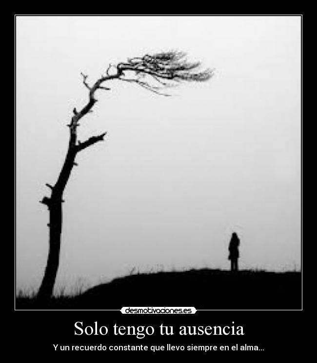 Solo tengo tu ausencia - Y un recuerdo constante que llevo siempre en el alma...
