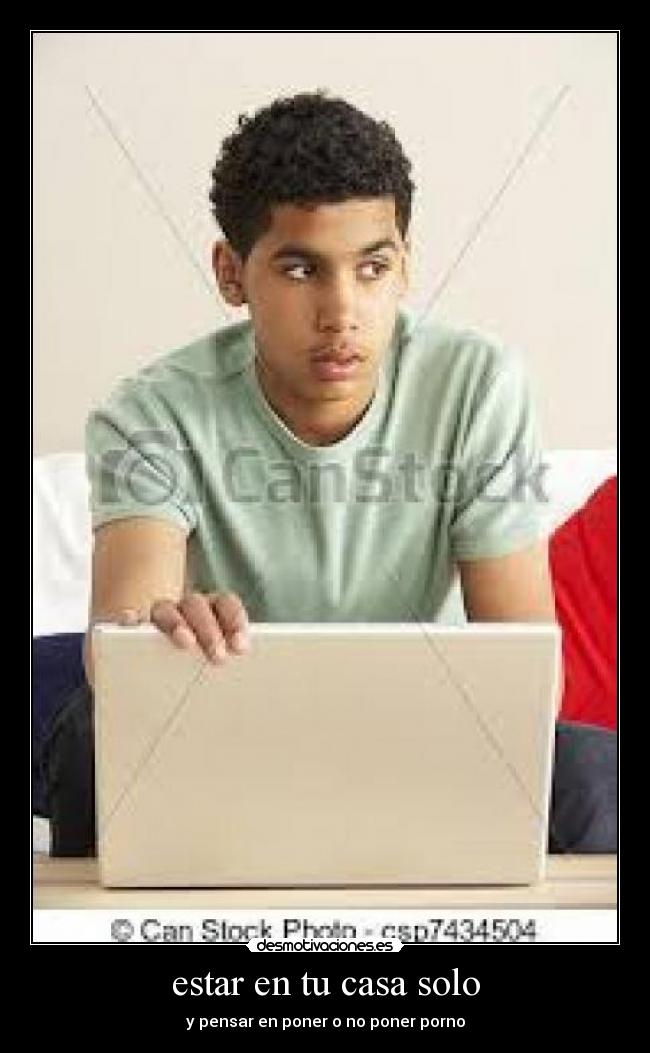 estar en tu casa solo - y pensar en poner o no poner porno