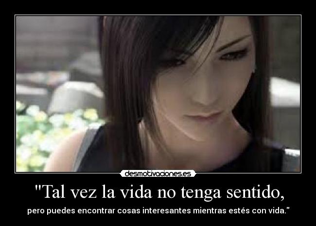 Tal vez la vida no tenga sentido, - pero puedes encontrar cosas interesantes mientras estés con vida.