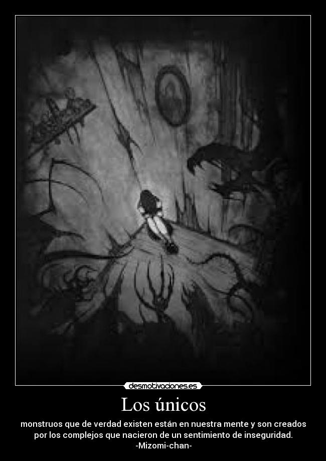 Los únicos - monstruos que de verdad existen están en nuestra mente y son creados
por los complejos que nacieron de un sentimiento de inseguridad.
-Mizomi-chan-
