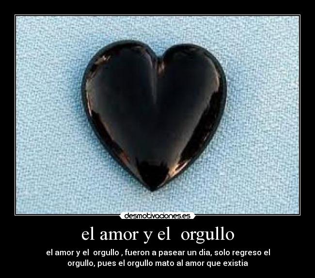 el amor y el  orgullo - el amor y el  orgullo , fueron a pasear un dia, solo regreso el
orgullo, pues el orgullo mato al amor que existia