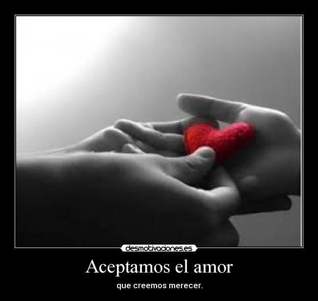 Aceptamos el amor - que creemos merecer.