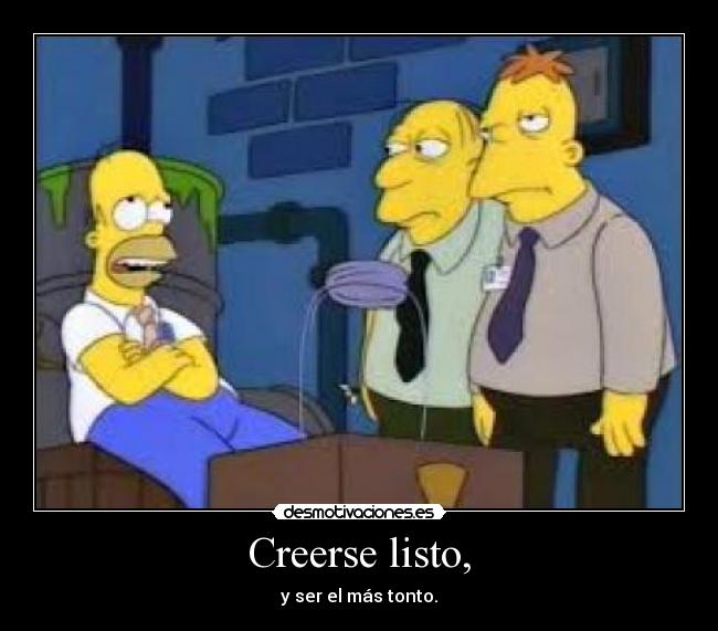 Creerse listo, - y ser el más tonto.
