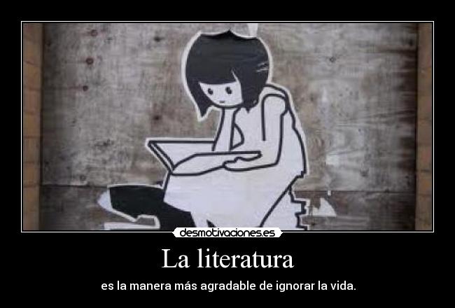 La literatura - es la manera más agradable de ignorar la vida.