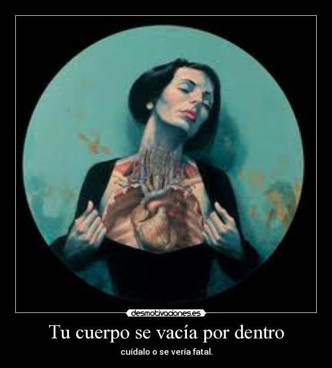 Tu cuerpo se vacía por dentro - cuídalo o se vería fatal.