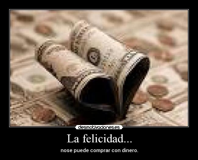 La felicidad... - nose puede comprar con dinero.
