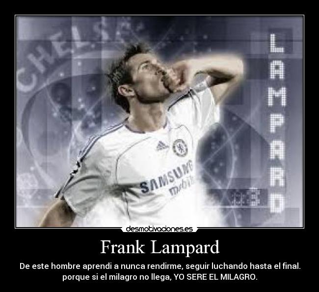Frank Lampard - De este hombre aprendi a nunca rendirme, seguir luchando hasta el final.
porque si el milagro no llega, YO SERE EL MILAGRO.