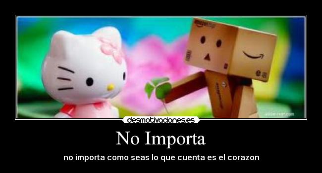 No Importa - no importa como seas lo que cuenta es el corazon