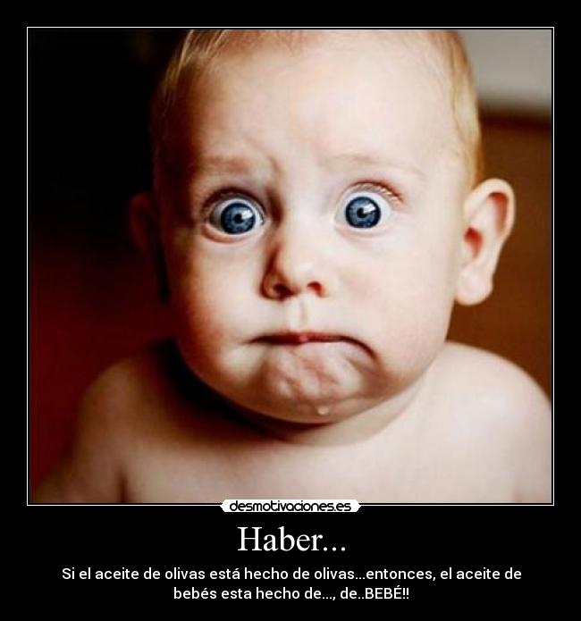 Haber... - Si el aceite de olivas está hecho de olivas...entonces, el aceite de
bebés esta hecho de..., de..BEBÉ!!