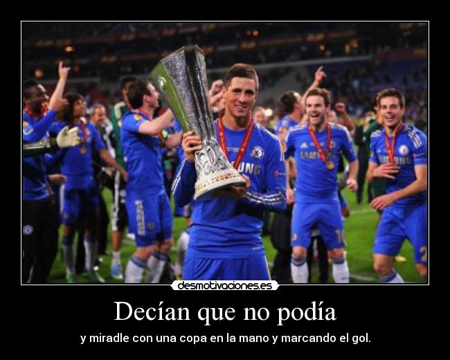 Decían que no podía - y miradle con una copa en la mano y marcando el gol.