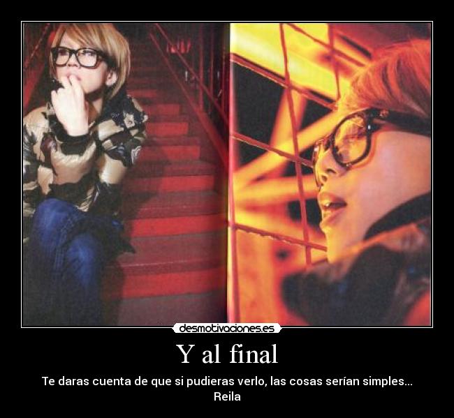Y al final - Te daras cuenta de que si pudieras verlo, las cosas serían simples...
Reila♥