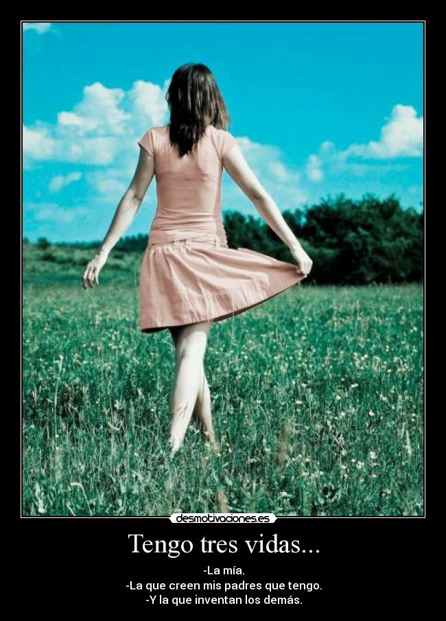 Tengo tres vidas... - -La mía.
-La que creen mis padres que tengo.
-Y la que inventan los demás.