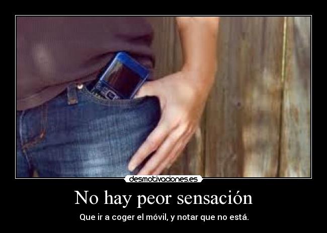 No hay peor sensación - Que ir a coger el móvil, y notar que no está.