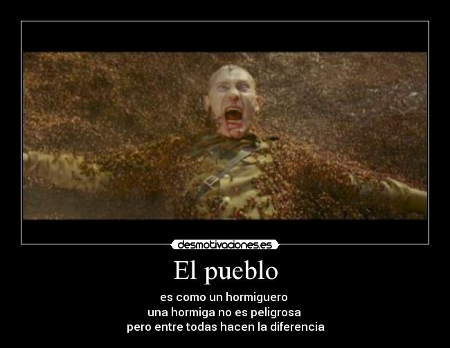 El pueblo - es como un hormiguero
una hormiga no es peligrosa
pero entre todas hacen la diferencia