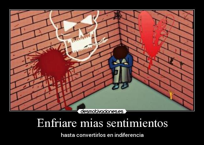 Enfriare mias sentimientos - hasta convertirlos en indiferencia