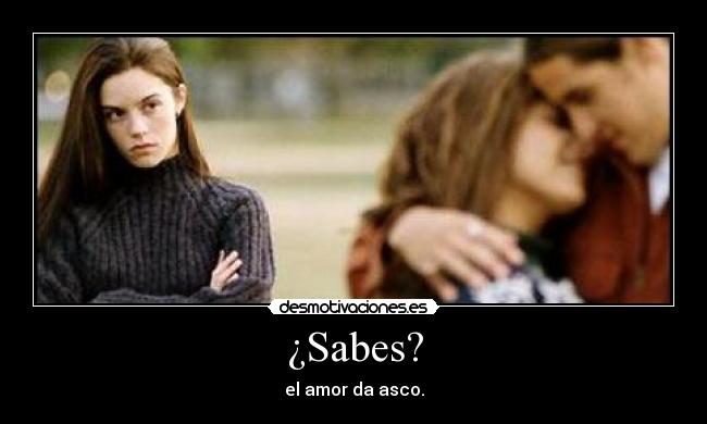 ¿Sabes? - el amor da asco.