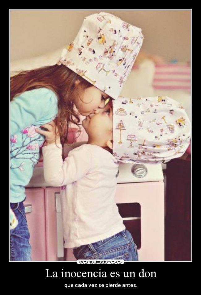 La inocencia es un don - que cada vez se pierde antes.