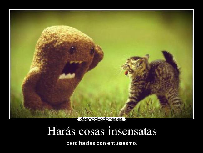 Harás cosas insensatas - pero hazlas con entusiasmo.