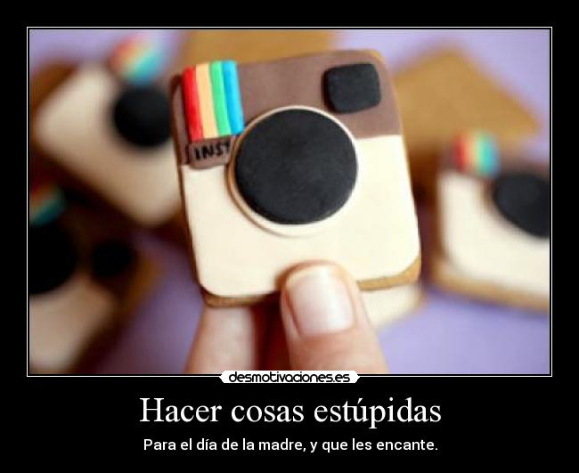 Hacer cosas estúpidas - Para el día de la madre, y que les encante.