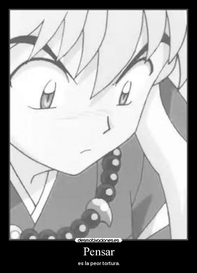 Pensar - es la peor tortura.