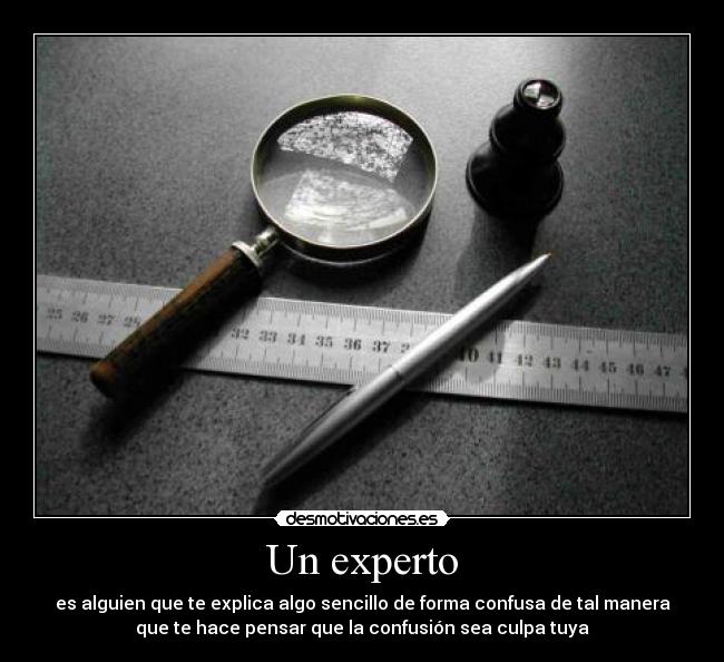 Un experto - es alguien que te explica algo sencillo de forma confusa de tal manera
que te hace pensar que la confusión sea culpa tuya