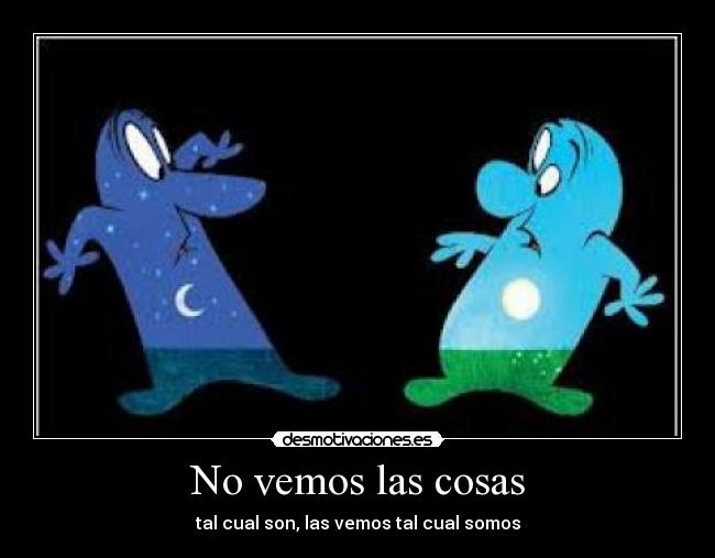 No vemos las cosas - tal cual son, las vemos tal cual somos
