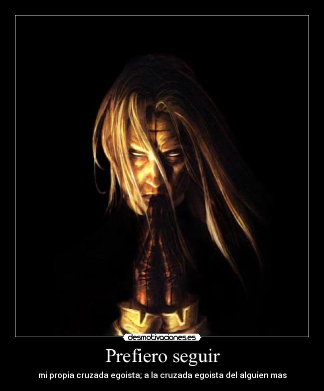 Prefiero seguir - mi propia cruzada egoista; a la cruzada egoista del alguien mas