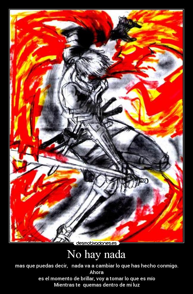No hay nada - mas que puedas decir, nada va a cambiar lo que has hecho conmigo. Ahora
es el momento de brillar, voy a tomar lo que es mío
Mientras te quemas dentro de mi luz